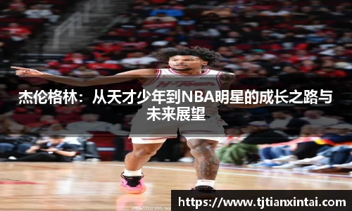 杰伦格林：从天才少年到NBA明星的成长之路与未来展望