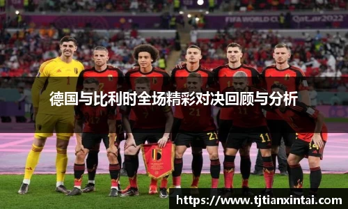 德国与比利时全场精彩对决回顾与分析