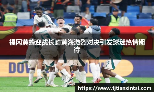 福冈黄蜂迎战长崎黄海激烈对决引发球迷热情期待