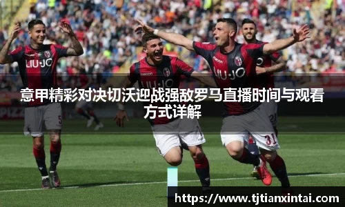 意甲精彩对决切沃迎战强敌罗马直播时间与观看方式详解