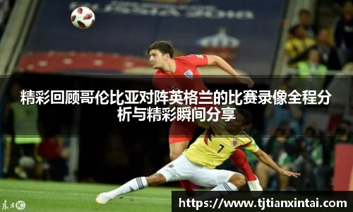 精彩回顾哥伦比亚对阵英格兰的比赛录像全程分析与精彩瞬间分享